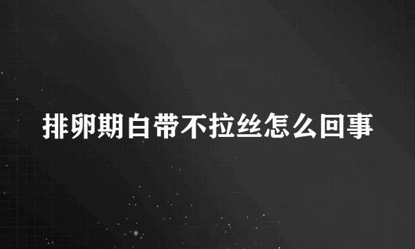 排卵期白带不拉丝怎么回事