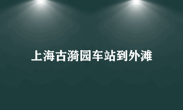 上海古漪园车站到外滩