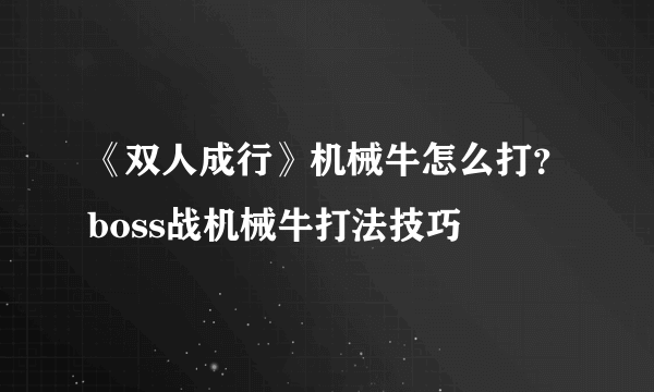 《双人成行》机械牛怎么打？boss战机械牛打法技巧