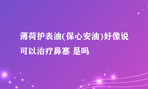 薄荷护表油(保心安油)好像说可以治疗鼻塞 是吗