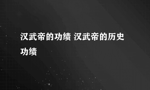 汉武帝的功绩 汉武帝的历史功绩