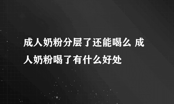 成人奶粉分层了还能喝么 成人奶粉喝了有什么好处