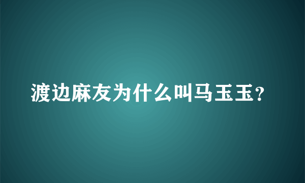 渡边麻友为什么叫马玉玉？