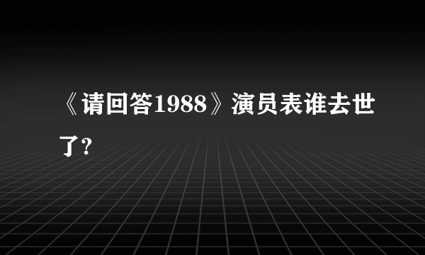 《请回答1988》演员表谁去世了?