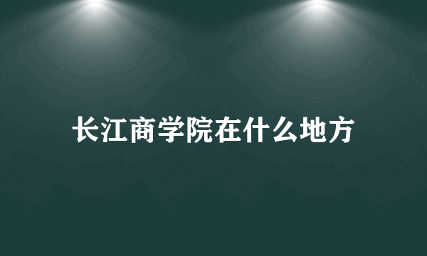 长江商学院在什么地方