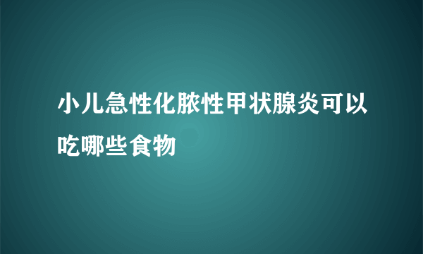 小儿急性化脓性甲状腺炎可以吃哪些食物