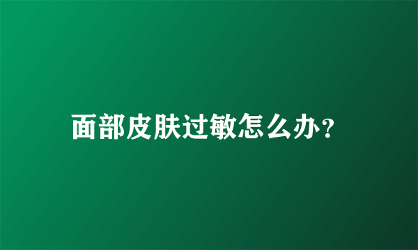 面部皮肤过敏怎么办？