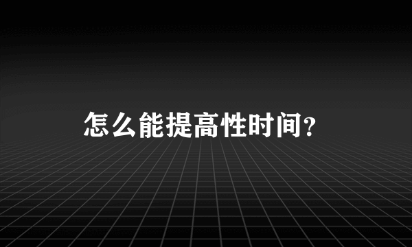 怎么能提高性时间？