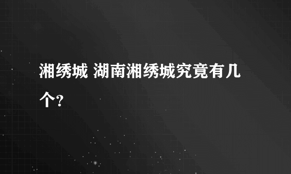 湘绣城 湖南湘绣城究竟有几个？