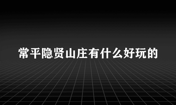 常平隐贤山庄有什么好玩的