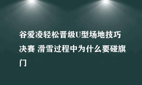 谷爱凌轻松晋级U型场地技巧决赛 滑雪过程中为什么要碰旗门