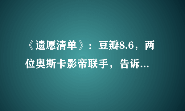 《遗愿清单》：豆瓣8.6，两位奥斯卡影帝联手，告诉我们如何活着