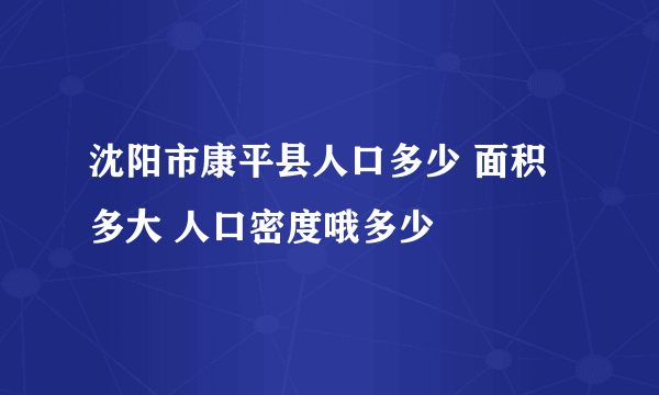 沈阳市康平县人口多少 面积多大 人口密度哦多少