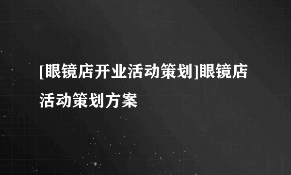 [眼镜店开业活动策划]眼镜店活动策划方案