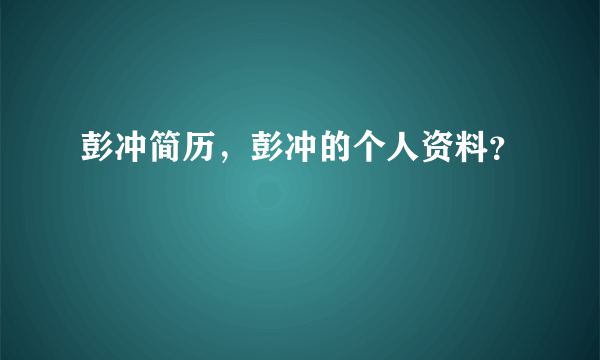 彭冲简历，彭冲的个人资料？