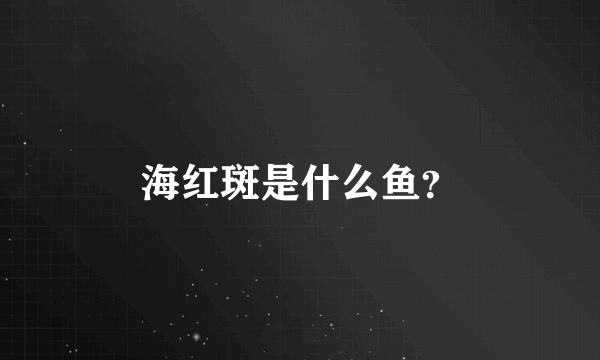 海红斑是什么鱼？