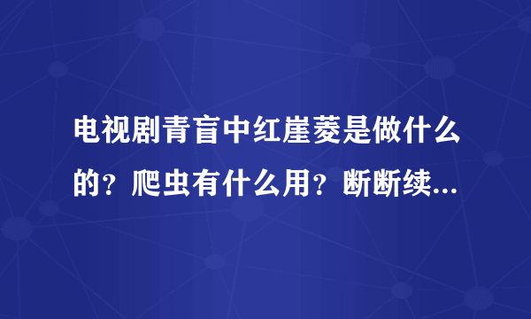 电视剧青盲中红崖菱是做什么的？爬虫有什么用？断断续续看的，没明白