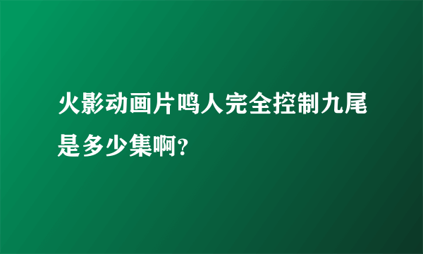 火影动画片鸣人完全控制九尾是多少集啊？