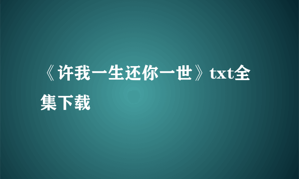 《许我一生还你一世》txt全集下载