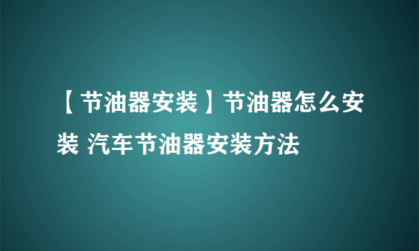 【节油器安装】节油器怎么安装 汽车节油器安装方法