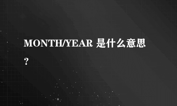 MONTH/YEAR 是什么意思？