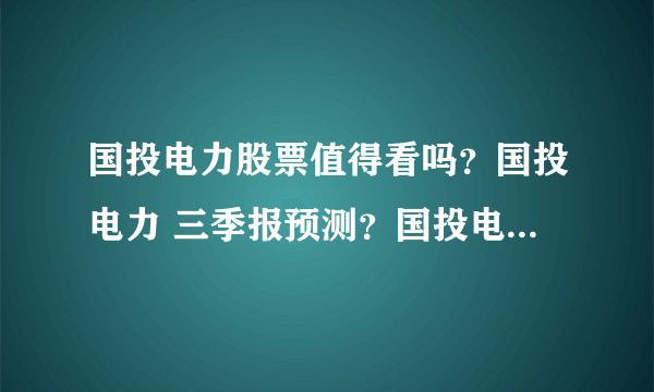 国投电力股票值得看吗？国投电力 三季报预测？国投电力今日资金流出？