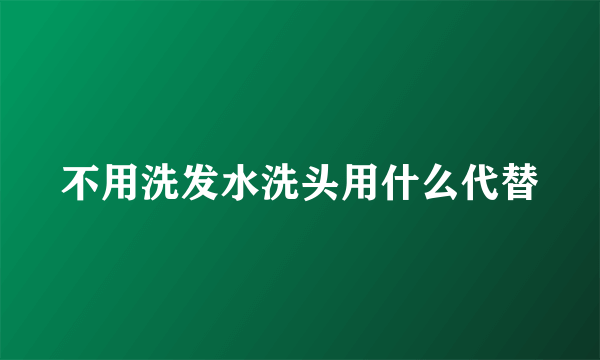 不用洗发水洗头用什么代替