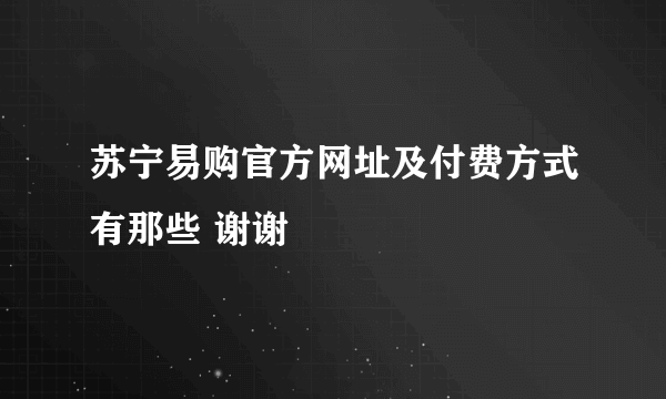 苏宁易购官方网址及付费方式有那些 谢谢