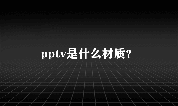 pptv是什么材质？