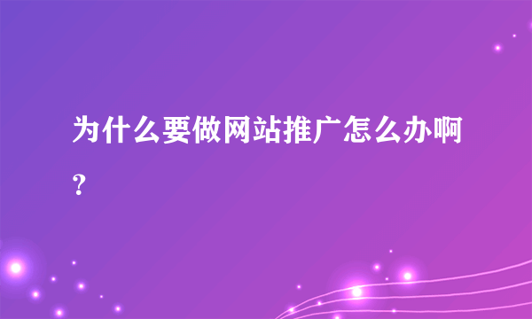 为什么要做网站推广怎么办啊？