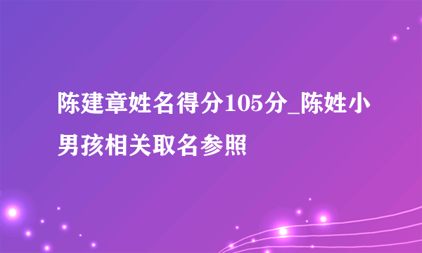 陈建章姓名得分105分_陈姓小男孩相关取名参照