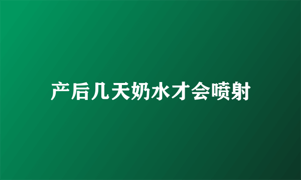 产后几天奶水才会喷射