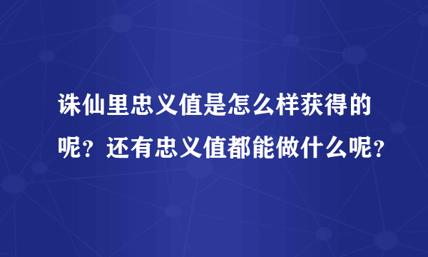 诛仙里忠义值是怎么样获得的呢？还有忠义值都能做什么呢？