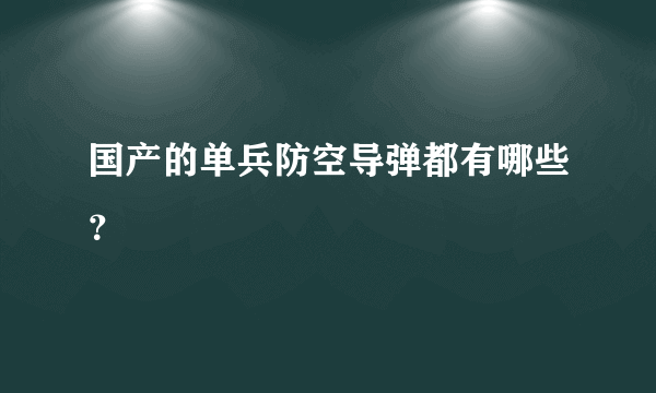 国产的单兵防空导弹都有哪些？