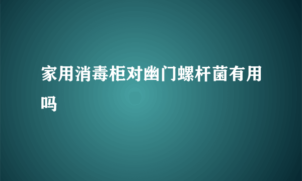 家用消毒柜对幽门螺杆菌有用吗