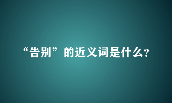 “告别”的近义词是什么？