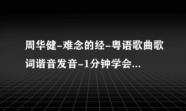 周华健-难念的经-粤语歌曲歌词谐音发音-1分钟学会粤语歌曲发音