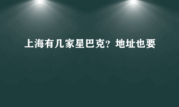 上海有几家星巴克？地址也要