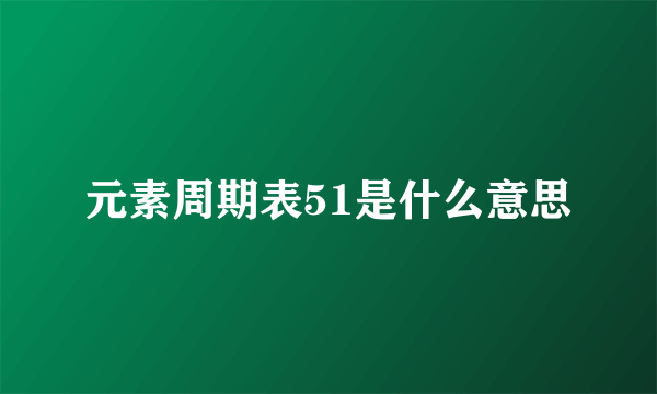 元素周期表51是什么意思