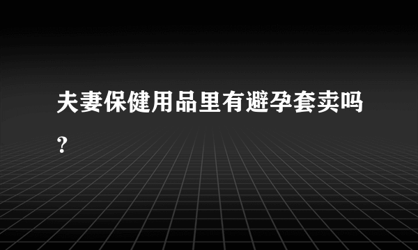 夫妻保健用品里有避孕套卖吗？