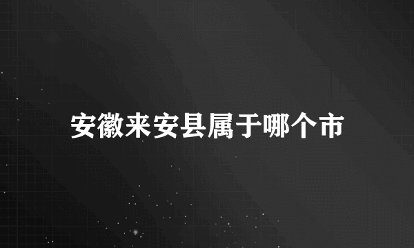 安徽来安县属于哪个市