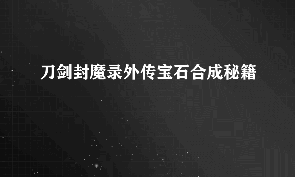 刀剑封魔录外传宝石合成秘籍