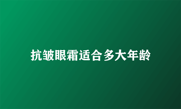 抗皱眼霜适合多大年龄