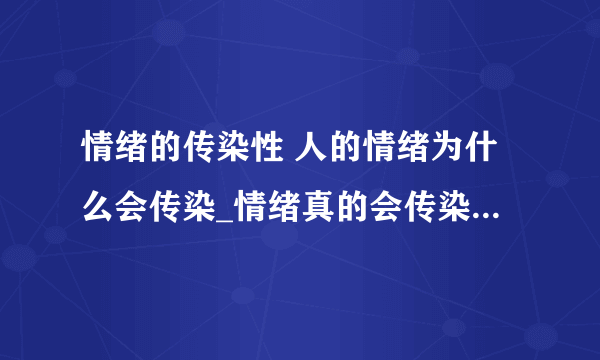 情绪的传染性 人的情绪为什么会传染_情绪真的会传染吗_为什么情绪会传染_什么是情绪