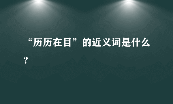 “历历在目”的近义词是什么？