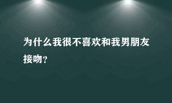 为什么我很不喜欢和我男朋友接吻？