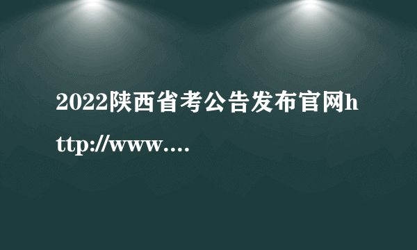 2022陕西省考公告发布官网http://www.shaanxi.gov.cn