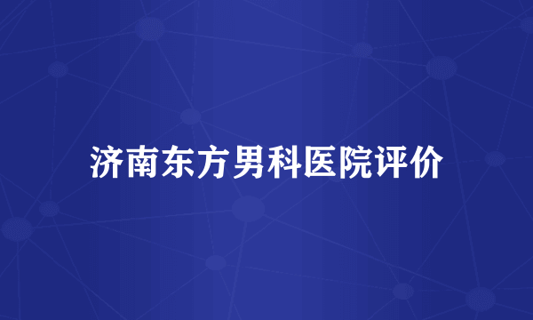 济南东方男科医院评价