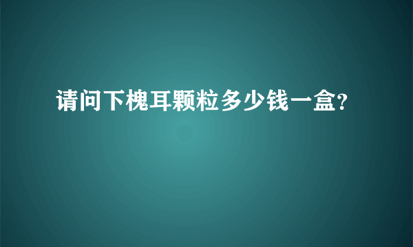 请问下槐耳颗粒多少钱一盒？