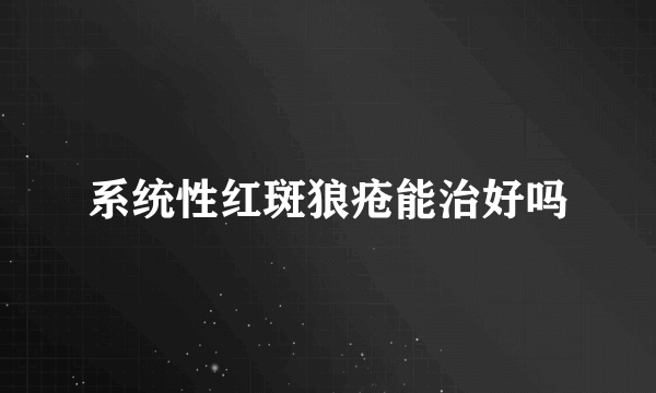 系统性红斑狼疮能治好吗